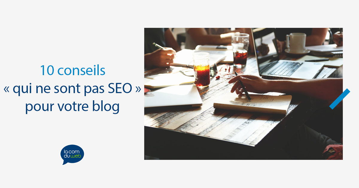 10 conseils « qui ne sont pas SEO » pour votre blog